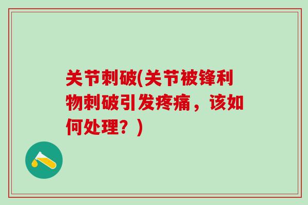 关节刺破(关节被锋利物刺破引发疼痛，该如何处理？)