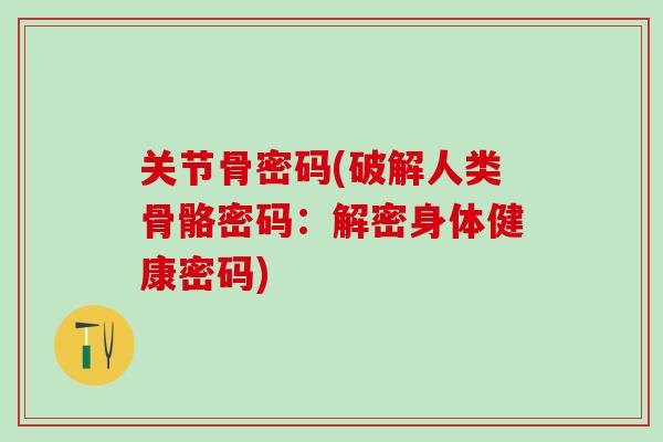 关节骨密码(破解人类骨骼密码：解密身体健康密码)