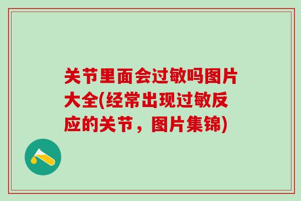 关节里面会过敏吗图片大全(经常出现过敏反应的关节，图片集锦)