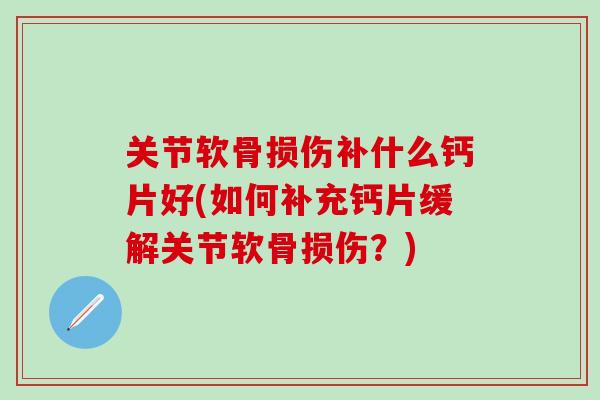 关节软骨损伤补什么钙片好(如何补充钙片缓解关节软骨损伤？)