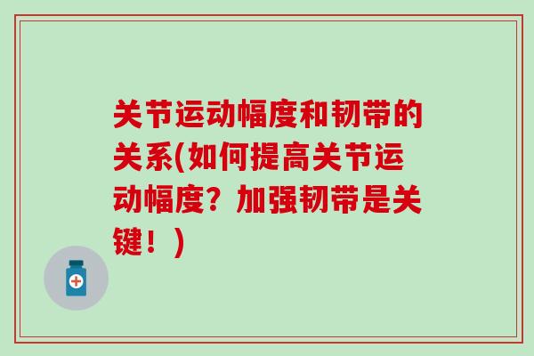 关节运动幅度和韧带的关系(如何提高关节运动幅度？加强韧带是关键！)