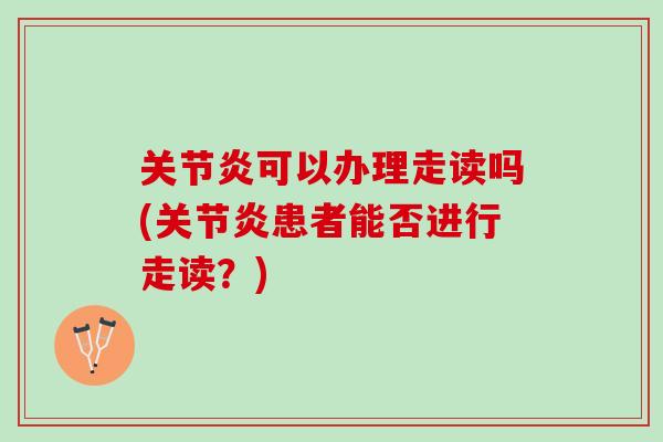 关节炎可以办理走读吗(关节炎患者能否进行走读？)