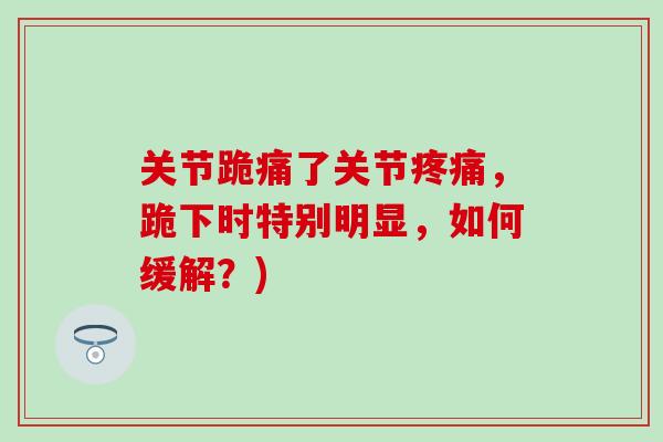 关节跪痛了关节疼痛，跪下时特别明显，如何缓解？)