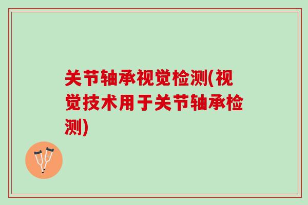 关节轴承视觉检测(视觉技术用于关节轴承检测)