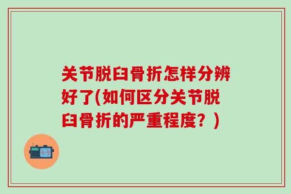 关节脱臼怎样分辨好了(如何区分关节脱臼的严重程度?) 关节脱臼怎样分辨好了(如何区分关节脱臼的严重程度?)