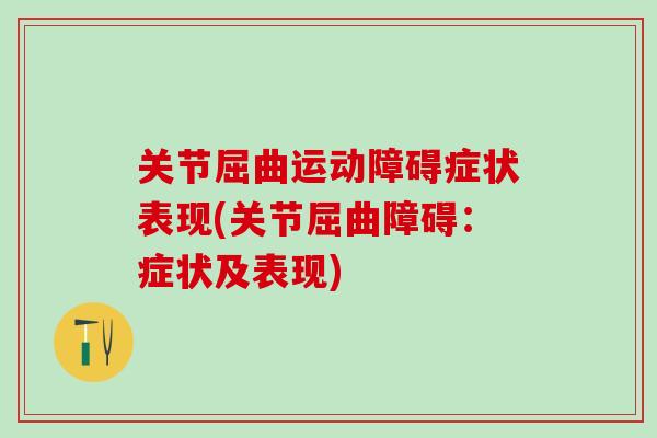 关节屈曲运动障碍症状表现(关节屈曲障碍：症状及表现)