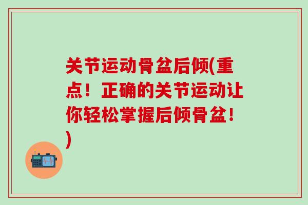 关节运动骨盆后倾(重点！正确的关节运动让你轻松掌握后倾骨盆！)
