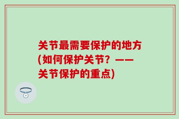 关节需要保护的地方(如何保护关节?——关节保护的重点) 关节需要保护的地方(如何保护关节?——关节保护的重点)