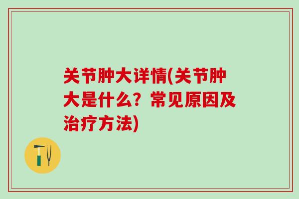 关节肿大详情(关节肿大是什么？常见原因及治疗方法)
