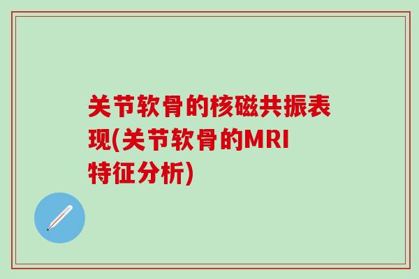 关节软骨的核磁共振表现(关节软骨的MRI特征分析)