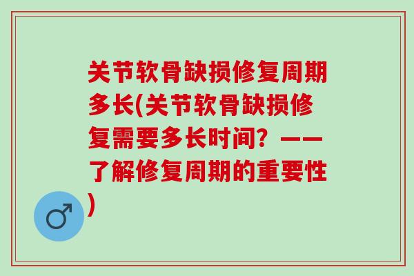 关节软骨缺损修复周期多长(关节软骨缺损修复需要多长时间？——了解修复周期的重要性)