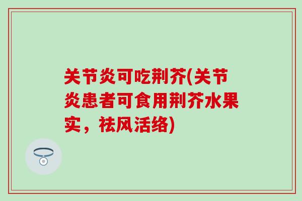 关节炎可吃荆芥(关节炎患者可食用荆芥水果实，祛风活络)