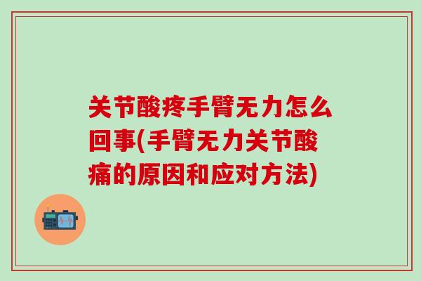 关节酸疼手臂无力怎么回事(手臂无力关节酸痛的原因和应对方法) 关节酸疼手臂无力怎么回事(手臂无力关节酸痛的原因和应对方法)