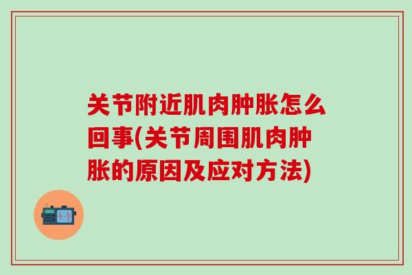 关节附近肌肉怎么回事(关节周围肌肉的原因及应对方法) 关节附近肌肉怎么回事(关节周围肌肉的原因及应对方法)