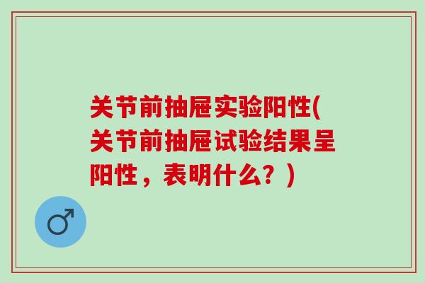 关节前抽屉实验阳性(关节前抽屉试验结果呈阳性,表明什么?) 关节前抽屉实验阳性(关节前抽屉试验结果呈阳性,表明什么?)