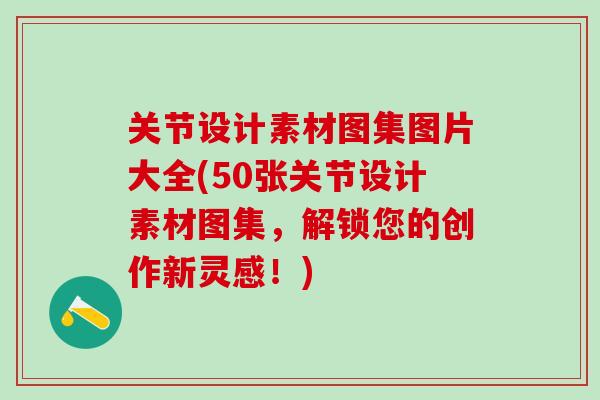 关节设计素材图集图片大全(50张关节设计素材图集，解锁您的创作新灵感！)