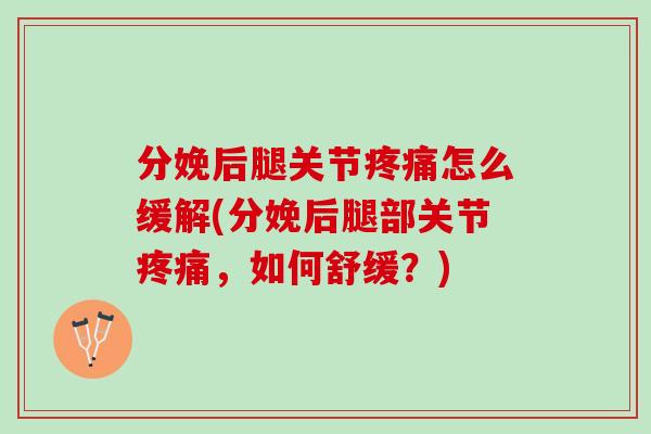 分娩后腿关节疼痛怎么缓解(分娩后腿部关节疼痛，如何舒缓？)
