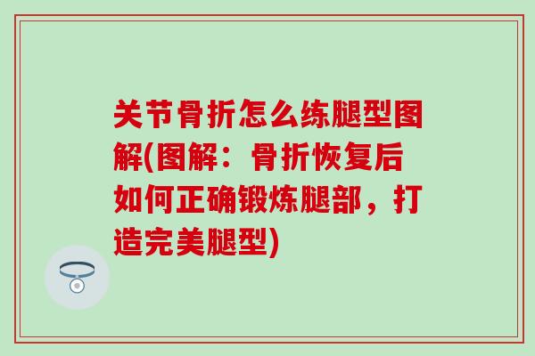 关节骨折怎么练腿型图解(图解：骨折恢复后如何正确锻炼腿部，打造完美腿型)