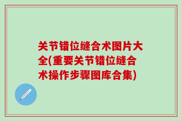 关节错位缝合术图片大全(重要关节错位缝合术操作步骤图库合集)