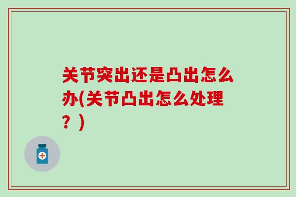关节突出还是凸出怎么办(关节凸出怎么处理？)