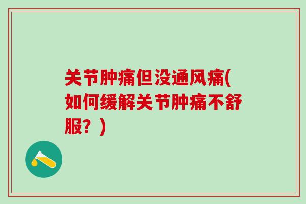 关节肿痛但没通风痛(如何缓解关节肿痛不舒服？)