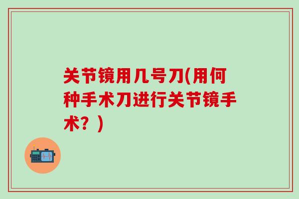 关节镜用几号刀(用何种手术刀进行关节镜手术？)