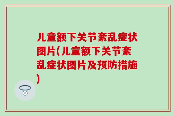 儿童额下关节紊乱症状图片(儿童额下关节紊乱症状图片及预防措施)