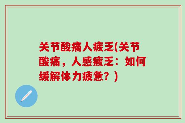 关节酸痛人疲乏(关节酸痛,人感疲乏:如何缓解体力疲惫?) 关节酸痛人疲乏(关节酸痛,人感疲乏:如何缓解体力疲惫?)