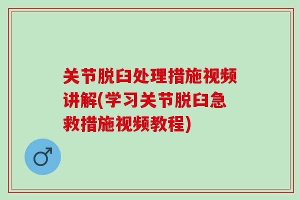 关节脱臼处理措施视频讲解(学习关节脱臼急救措施视频教程)