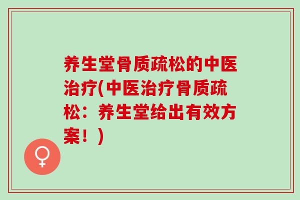 养生堂骨质疏松的中医治疗(中医治疗骨质疏松：养生堂给出有效方案！)