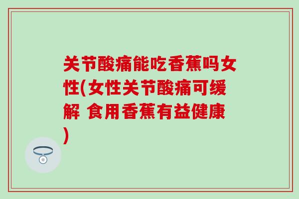关节酸痛能吃香蕉吗女性(女性关节酸痛可缓解 食用香蕉有益健康)