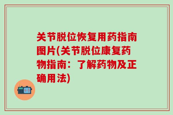 关节脱位恢复用药指南图片(关节脱位康复药物指南：了解药物及正确用法)