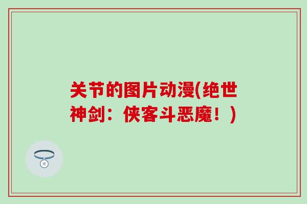 关节的图片动漫(绝世神剑：侠客斗恶魔！)