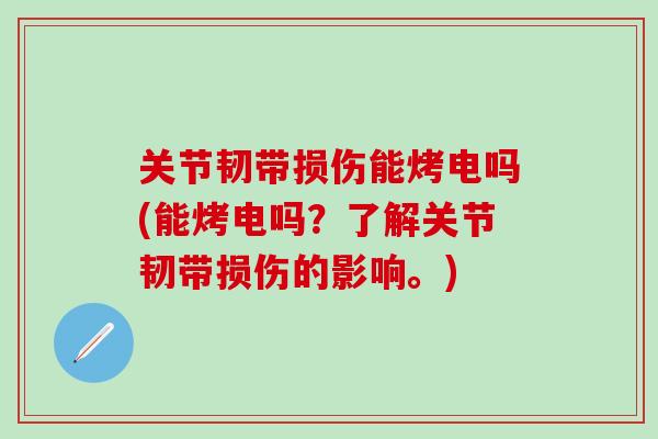 关节韧带损伤能烤电吗(能烤电吗？了解关节韧带损伤的影响。)