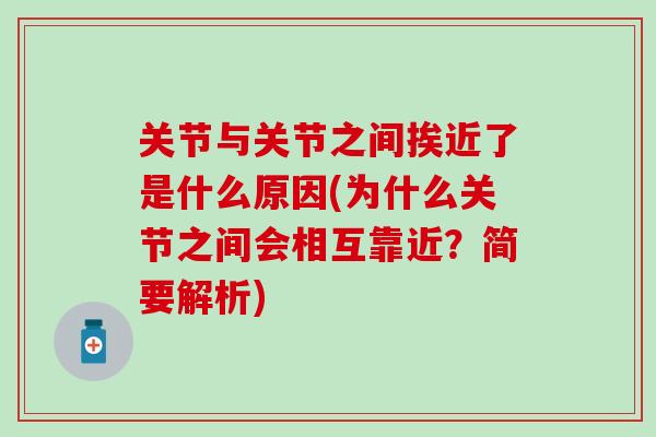 关节与关节之间挨近了是什么原因(为什么关节之间会相互靠近?简要解析) 关节与关节之间挨近了是什么原因(为什么关节之间会相互靠近?简要解析)