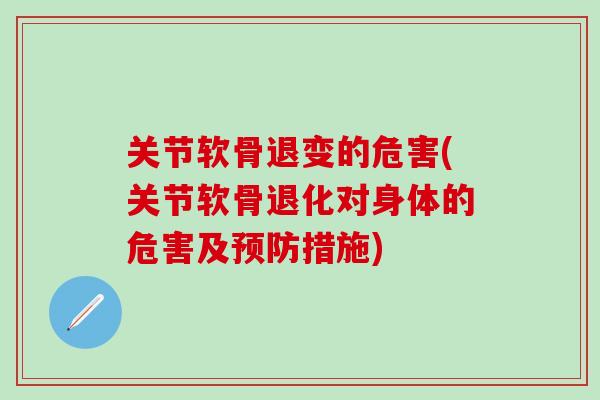 关节软骨退变的危害(关节软骨退化对身体的危害及预防措施)