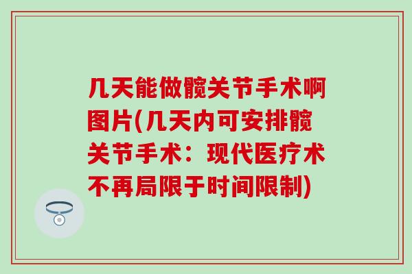 几天能做髋关节手术啊图片(几天内可安排髋关节手术：现代医疗术不再局限于时间限制)