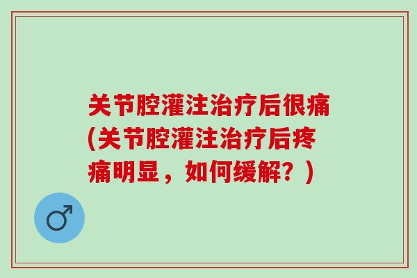 关节腔灌注治疗后很痛(关节腔灌注治疗后疼痛明显，如何缓解？)