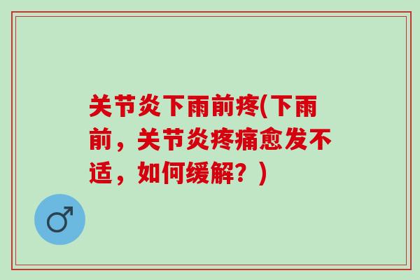 关节炎下雨前疼(下雨前，关节炎疼痛愈发不适，如何缓解？)