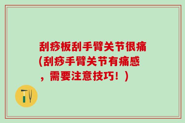 刮痧板刮手臂关节很痛(刮痧手臂关节有痛感，需要注意技巧！)