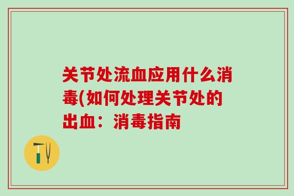 关节处流血应用什么消毒(如何处理关节处的出血：消毒指南