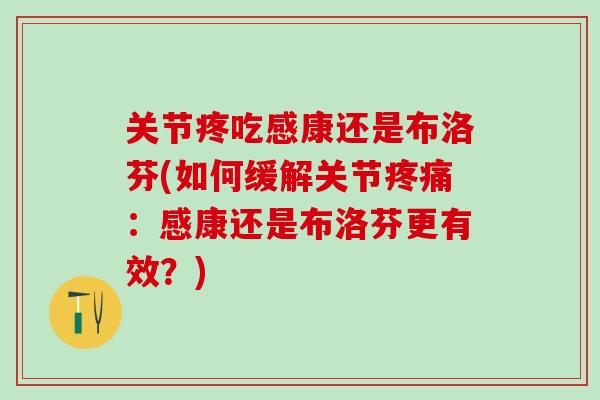 关节疼吃感康还是布洛芬(如何缓解关节疼痛：感康还是布洛芬更有效？)
