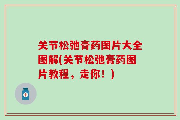 关节松弛膏药图片大全图解(关节松弛膏药图片教程，走你！)