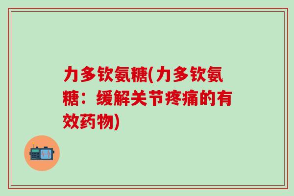 力多钦氨糖(力多钦氨糖：缓解关节疼痛的有效药物)