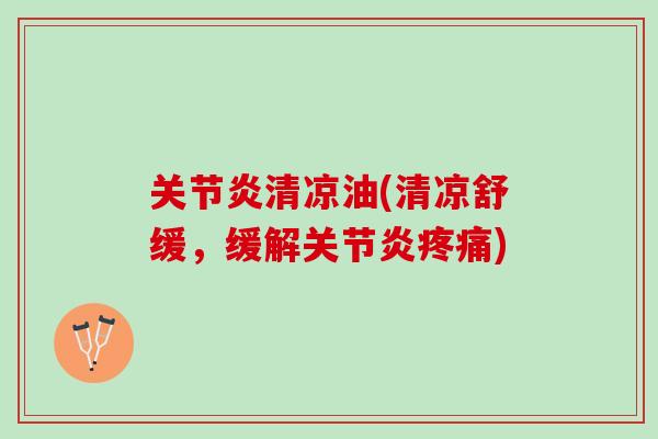 关节炎清凉油(清凉舒缓，缓解关节炎疼痛)