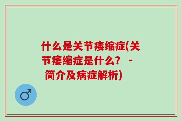 什么是关节痿缩症(关节痿缩症是什么？ - 简介及病症解析)
