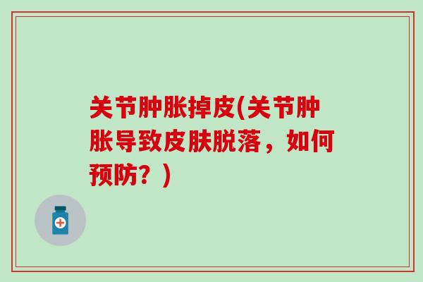 关节肿胀掉皮(关节肿胀导致皮肤脱落，如何预防？)