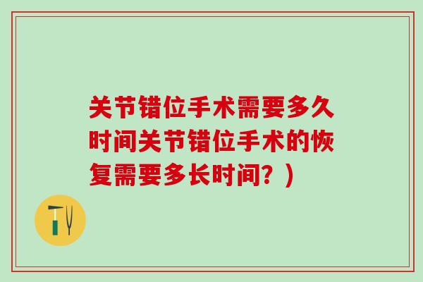 关节错位手术需要多久时间关节错位手术的恢复需要多长时间?) 关节错位手术需要多久时间关节错位手术的恢复需要多长时间?)