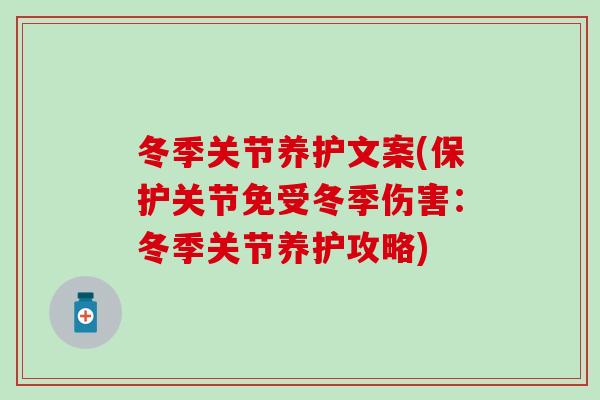 冬季关节养护文案(保护关节免受冬季伤害：冬季关节养护攻略)
