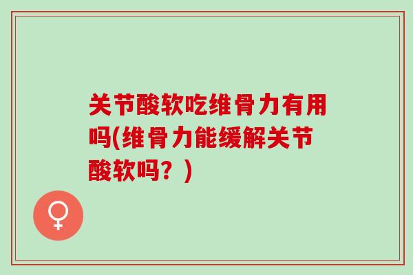 关节酸软吃维骨力有用吗(维骨力能缓解关节酸软吗？)